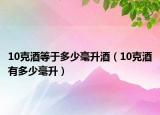 10克酒等于多少毫升酒（10克酒有多少毫升）