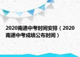 2020南通中考時間安排（2020南通中考成績公布時間）