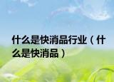 什么是快消品行業(yè)（什么是快消品）