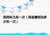 雙閏年幾年一次（雙春兼閏月多少年一次）