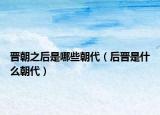 晉朝之后是哪些朝代（后晉是什么朝代）