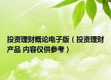投資理財(cái)概論電子版（投資理財(cái)產(chǎn)品 內(nèi)容僅供參考）