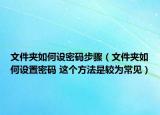 文件夾如何設(shè)密碼步驟（文件夾如何設(shè)置密碼 這個方法是較為常見）