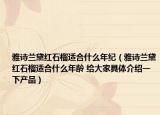 雅詩蘭黛紅石榴適合什么年紀（雅詩蘭黛紅石榴適合什么年齡 給大家具體介紹一下產(chǎn)品）