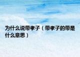 為什么說帶孝子（帶孝子的帶是什么意思）