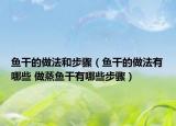 魚干的做法和步驟（魚干的做法有哪些 做蒸魚干有哪些步驟）