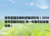 新年發(fā)朋友圈的祝福語短句（2019豬年祝福語簡短 挑一句喜歡的發(fā)朋友圈）