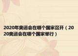 2020年奧運(yùn)會(huì)在哪個(gè)國(guó)家召開（2020奧運(yùn)會(huì)在哪個(gè)國(guó)家舉行）