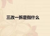 三改一拆是指什么