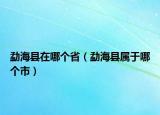 勐?？h在哪個(gè)?。ㄛ潞？h屬于哪個(gè)市）