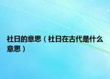 社日的意思（社日在古代是什么意思）