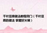 千葉豆腐做法教程竅門(mén)（千葉豆腐的做法 掌握好火候）