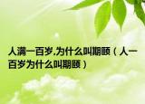 人滿一百歲,為什么叫期頤（人一百歲為什么叫期頤）