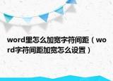 word里怎么加寬字符間距（word字符間距加寬怎么設(shè)置）