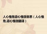 人心惟危道心惟微意思（人心惟危,道心惟微翻譯）