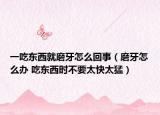 一吃東西就磨牙怎么回事（磨牙怎么辦 吃東西時不要太快太猛）