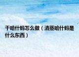 干哈什螞怎么做（清蒸哈什螞是什么東西）