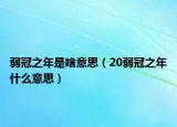 弱冠之年是啥意思（20弱冠之年什么意思）