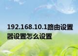 192.168.10.1路由設置器設置怎么設置