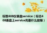 標(biāo)致408儀表盤service（標(biāo)志408表盤上service亮是什么故障）