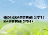 借款不還起訴需要準備什么材料（起訴需要準備什么材料）