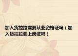 加入貨拉拉需要從業(yè)資格證嗎（加入貨拉拉要上崗證嗎）
