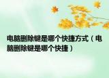 電腦刪除鍵是哪個快捷方式（電腦刪除鍵是哪個快捷）