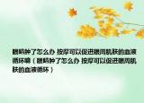 眼睛腫了怎么辦 按摩可以促進(jìn)眼周肌膚的血液循環(huán)嘛（眼睛腫了怎么辦 按摩可以促進(jìn)眼周肌膚的血液循環(huán)）