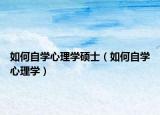 如何自學(xué)心理學(xué)碩士（如何自學(xué)心理學(xué)）
