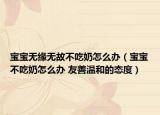 寶寶無緣無故不吃奶怎么辦（寶寶不吃奶怎么辦 友善溫和的態(tài)度）