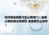 如何做金桔醬才能止咳竅門（金桔止咳的做法有哪些 金桔醬怎么制作）