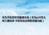 華為手機怎樣克隆通訊錄（華為p20怎么導(dǎo)入通訊錄 手機也有自帶的克隆功能）