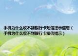 手機為什么收不到銀行卡短信提示信息（手機為什么收不到銀行卡短信提示）
