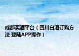 成都買酒平臺(tái)（四川白酒訂購方法 登陸APP操作）