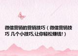 微信營(yíng)銷的營(yíng)銷技巧（微信營(yíng)銷技巧 幾個(gè)小技巧,讓你輕松賺錢!）