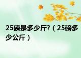 25磅是多少斤?（25磅多少公斤）