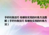 手桿釣魚技巧 有哪些實(shí)用的釣魚方法圖解（手桿釣魚技巧 有哪些實(shí)用的釣魚方法）