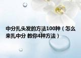 中分扎頭發(fā)的方法100種（怎么來(lái)扎中分 教你4種方法）