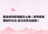 醬香麻辣香鍋醬怎么做（麻辣香鍋醬制作方法 自己在家也能做）