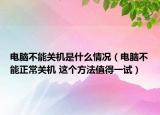 電腦不能關(guān)機(jī)是什么情況（電腦不能正常關(guān)機(jī) 這個(gè)方法值得一試）