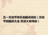 五一勞動(dòng)節(jié)快樂(lè)祝福語(yǔ)簡(jiǎn)短（勞動(dòng)節(jié)祝福語(yǔ)大全 歡迎大家閱讀）