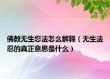 佛教無生忍法怎么解釋（無生法忍的真正意思是什么）