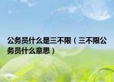 公務員什么是三不限（三不限公務員什么意思）