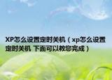 XP怎么設(shè)置定時關(guān)機（xp怎么設(shè)置定時關(guān)機 下面可以教您完成）