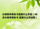 辦理老年乘車卡需要什么手續(xù)（60歲辦老年乘車卡 需要什么手續(xù)呢）