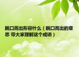 脫口而出形容什么（脫口而出的意思 帶大家理解這個成語）