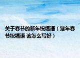 關(guān)于春節(jié)的新年祝福語（豬年春節(jié)祝福語 該怎么寫好）