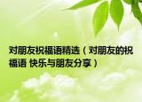 對朋友祝福語精選（對朋友的祝福語 快樂與朋友分享）