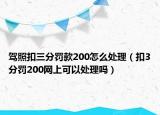 駕照扣三分罰款200怎么處理（扣3分罰200網(wǎng)上可以處理嗎）