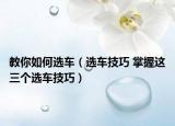 教你如何選車（選車技巧 掌握這三個選車技巧）